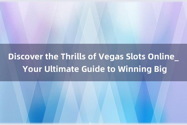 Discover the Thrills of Vegas Slots Online_ Your Ultimate Guide to Winning Big