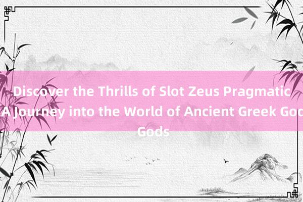 Discover the Thrills of Slot Zeus Pragmatic_ A Journey into the World of Ancient Greek Gods