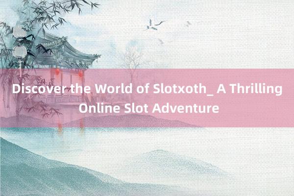 Discover the World of Slotxoth_ A Thrilling Online Slot Adventure