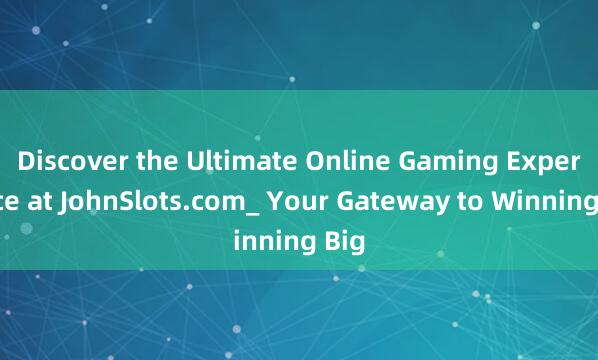 Discover the Ultimate Online Gaming Experience at JohnSlots.com_ Your Gateway to Winning Big