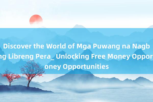 Discover the World of Mga Puwang na Nagbibigay ng Libreng Pera_ Unlocking Free Money Opportunities