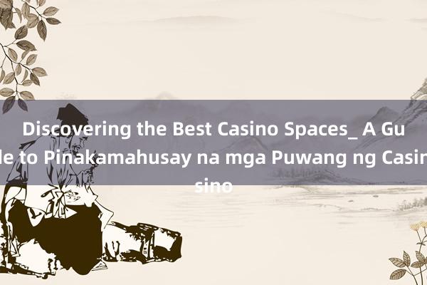 Discovering the Best Casino Spaces_ A Guide to Pinakamahusay na mga Puwang ng Casino