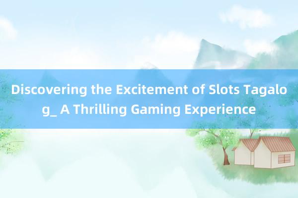 Discovering the Excitement of Slots Tagalog_ A Thrilling Gaming Experience