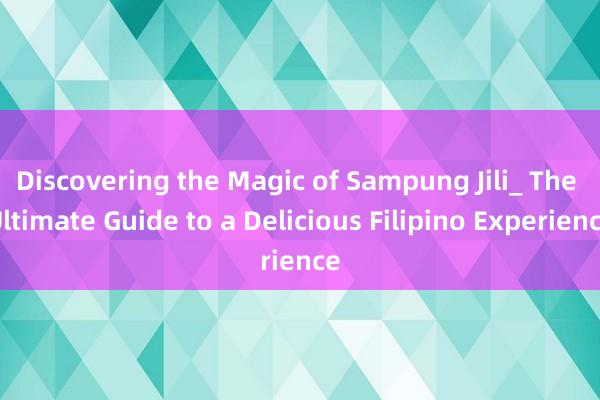 Discovering the Magic of Sampung Jili_ The Ultimate Guide to a Delicious Filipino Experience