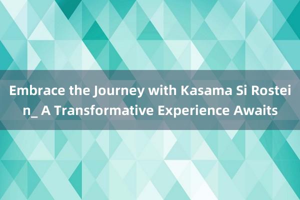 Embrace the Journey with Kasama Si Rostein_ A Transformative Experience Awaits