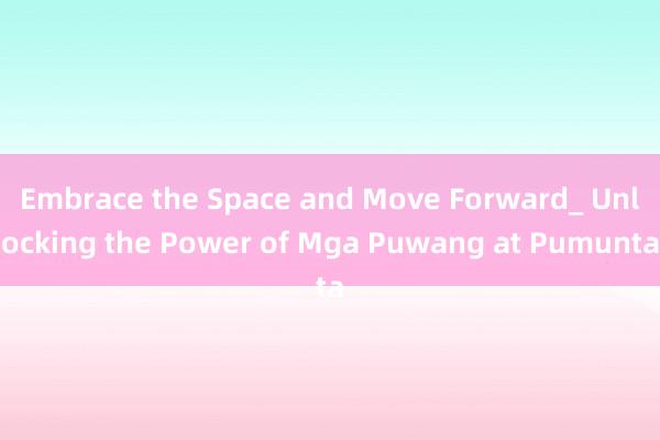 Embrace the Space and Move Forward_ Unlocking the Power of Mga Puwang at Pumunta