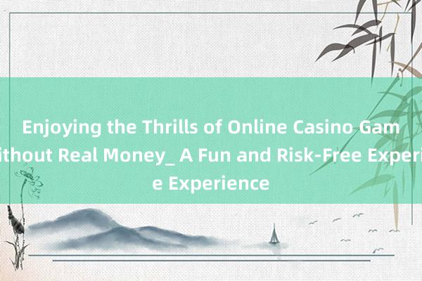 Enjoying the Thrills of Online Casino Games Without Real Money_ A Fun and Risk-Free Experience