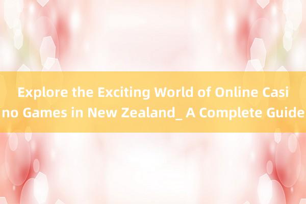 Explore the Exciting World of Online Casino Games in New Zealand_ A Complete Guide