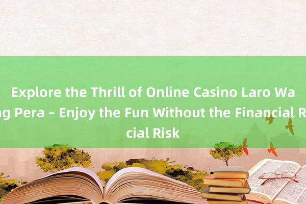 Explore the Thrill of Online Casino Laro Walang Pera – Enjoy the Fun Without the Financial Risk