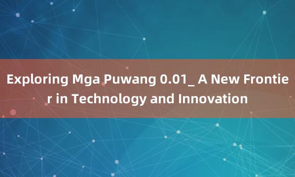 Exploring Mga Puwang 0.01_ A New Frontier in Technology and Innovation