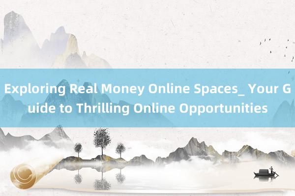 Exploring Real Money Online Spaces_ Your Guide to Thrilling Online Opportunities