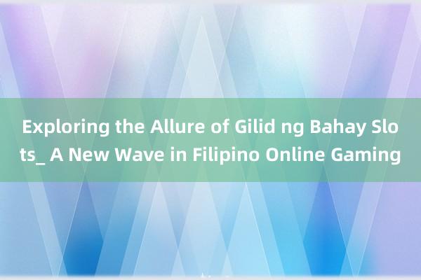 Exploring the Allure of Gilid ng Bahay Slots_ A New Wave in Filipino Online Gaming