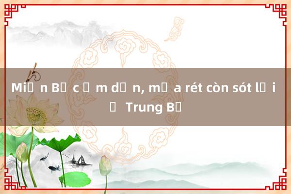 Miền Bắc ấm dần， mưa rét còn sót lại ở Trung Bộ