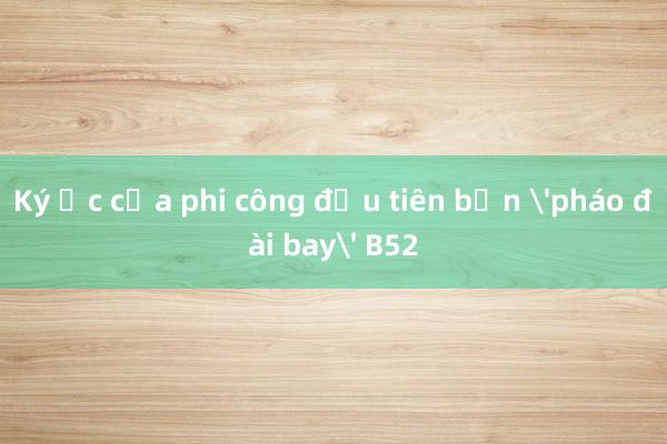 Ký ức của phi công đầu tiên bắn 'pháo đài bay' B52