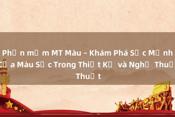 Phần mềm MT Màu – Khám Phá Sức Mạnh Của Màu Sắc Trong Thiết Kế và Nghệ Thuật