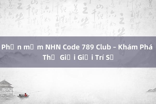 Phần mềm NHN Code 789 Club – Khám Phá Thế Giới Giải Trí Số