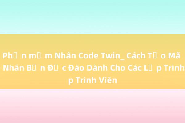 Phần mềm Nhân Code Twin_ Cách Tạo Mã Code Nhân Bản Độc Đáo Dành Cho Các Lập Trình Viên