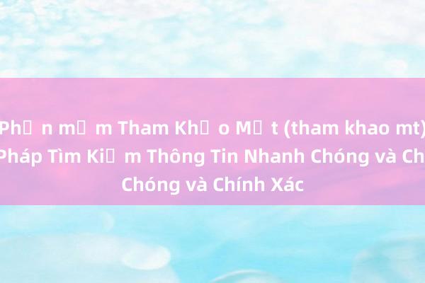 Phần mềm Tham Khảo Mật (tham khao mt)_ Giải Pháp Tìm Kiếm Thông Tin Nhanh Chóng và Chính Xác