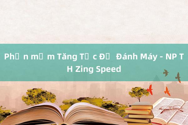 Phần mềm Tăng Tốc Độ Đánh Máy - NP TH Zing Speed