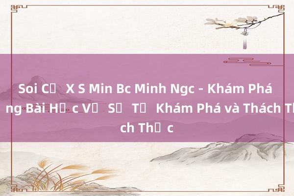 Soi Củ X S Min Bc Minh Ngc - Khám Phá Những Bài Học Về Sự Tự Khám Phá và Thách Thức