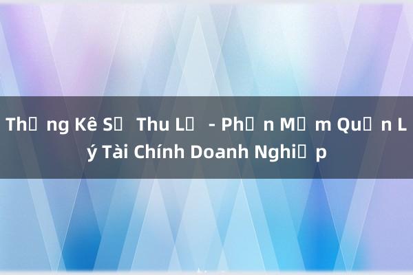 Thống Kê Số Thu Lỗ - Phần Mềm Quản Lý Tài Chính Doanh Nghiệp