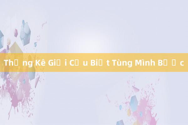 Thống Kê Giải Cứu Biết Tùng Mình Bước