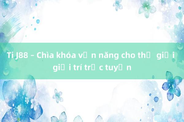 Ti J88 – Chìa khóa vạn năng cho thế giới giải trí trực tuyến