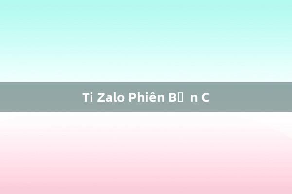 Ti Zalo Phiên Bản C