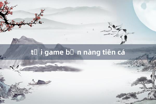 tải game bắn nàng tiên cá