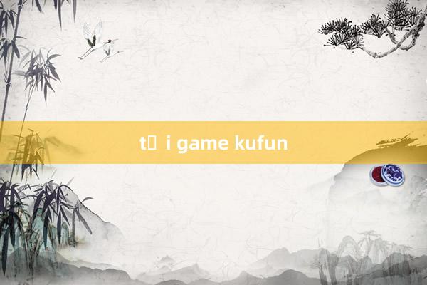 tải game kufun