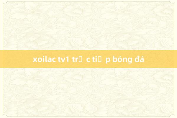 xoilac tv1 trực tiếp bóng đá