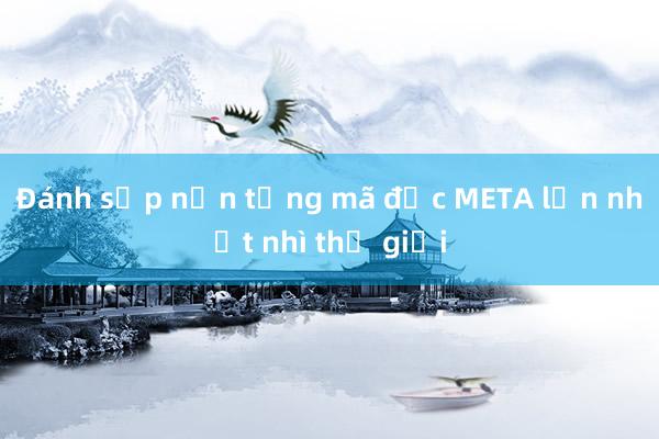 Đánh sập nền tảng mã độc META lớn nhất nhì thế giới