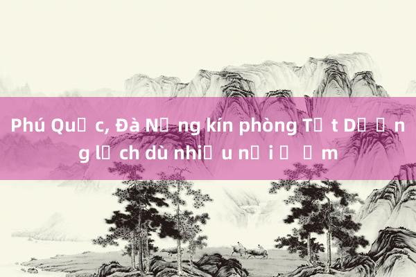 Phú Quốc， Đà Nẵng kín phòng Tết Dương lịch dù nhiều nơi ế ẩm