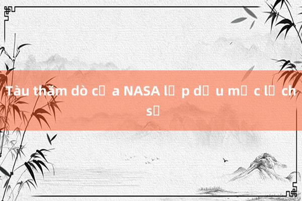 Tàu thăm dò của NASA lập dấu mốc lịch sử