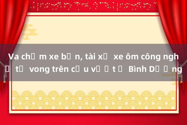 Va chạm xe bồn， tài xế xe ôm công nghệ tử vong trên cầu vượt ở Bình Dương