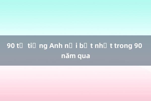 90 từ tiếng Anh nổi bật nhất trong 90 năm qua