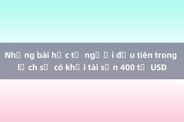 Những bài học từ người đầu tiên trong lịch sử có khối tài sản 400 tỷ USD