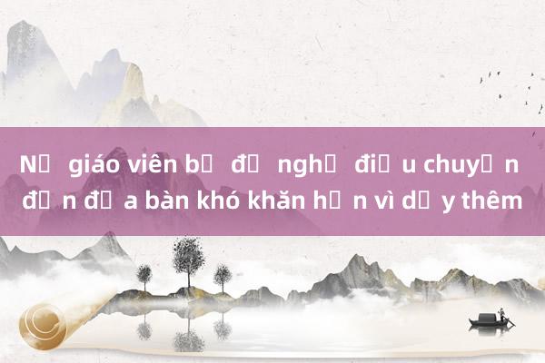 Nữ giáo viên bị đề nghị điều chuyển đến địa bàn khó khăn hơn vì dạy thêm