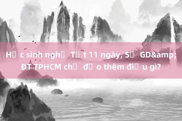 Học sinh nghỉ Tết 11 ngày， Sở GD&ĐT TPHCM chỉ đạo thêm điều gì?